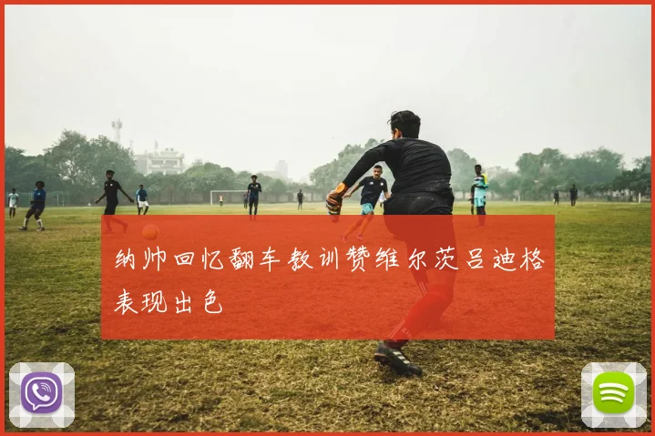 纳帅回忆翻车教训赞维尔茨吕迪格表现出色