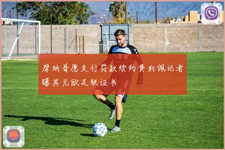 摩纳哥愿支付罚款续约费利佩记者曝其无欧足联证书