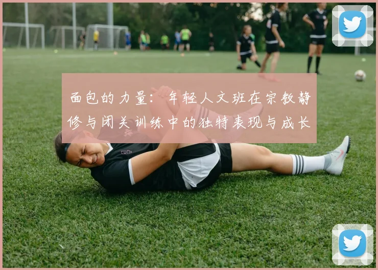 面包的力量：年轻人文班在宗教静修与闭关训练中的独特表现与成长