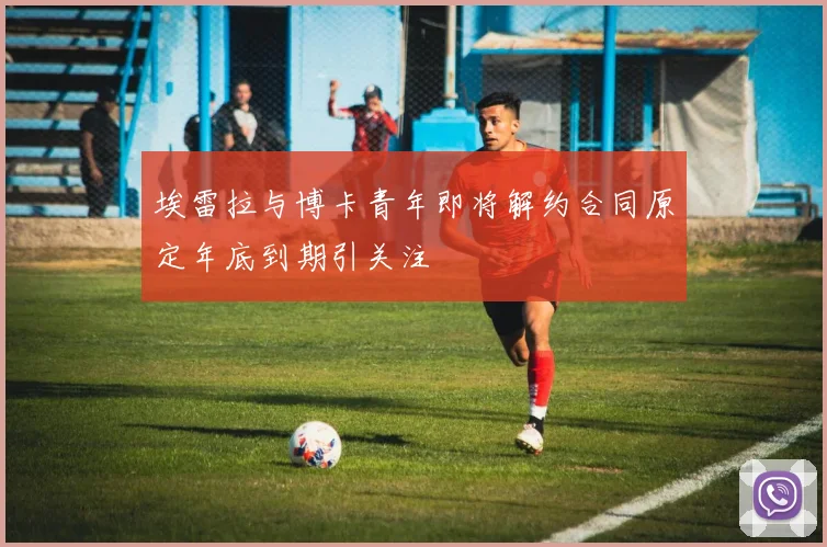 埃雷拉与博卡青年即将解约合同原定年底到期引关注