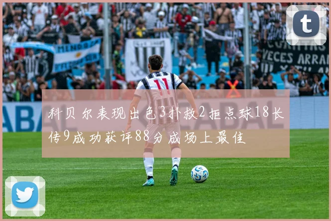 科贝尔表现出色3扑救2拒点球18长传9成功获评88分成场上最佳