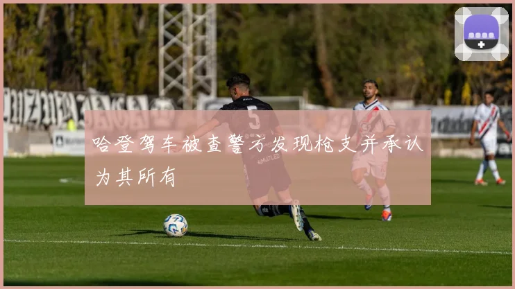 哈登驾车被查警方发现枪支并承认为其所有
