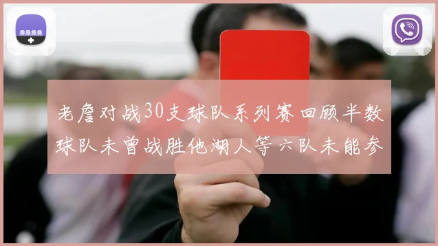 老詹对战30支球队系列赛回顾半数球队未曾战胜他湖人等六队未能参与